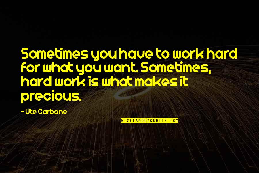 Drinking From Songs Quotes By Ute Carbone: Sometimes you have to work hard for what