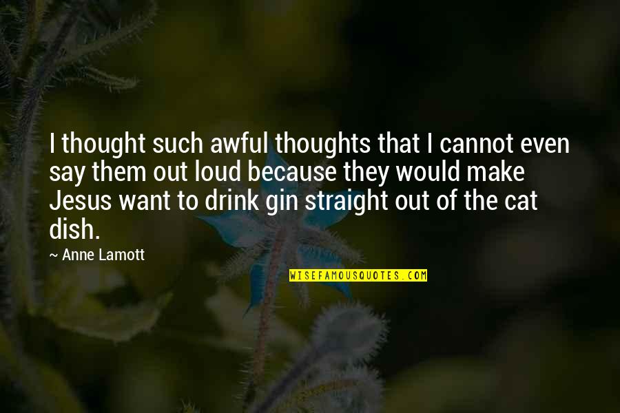 Drinking Gin Quotes By Anne Lamott: I thought such awful thoughts that I cannot
