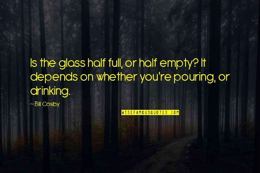 Drinking Glass Quotes By Bill Cosby: Is the glass half full, or half empty?
