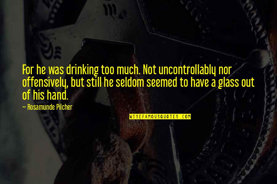 Drinking Glass Quotes By Rosamunde Pilcher: For he was drinking too much. Not uncontrollably Drinking Glass Quotes By Rosamunde Pilcher: For he was drinking too much. Not uncontrollably