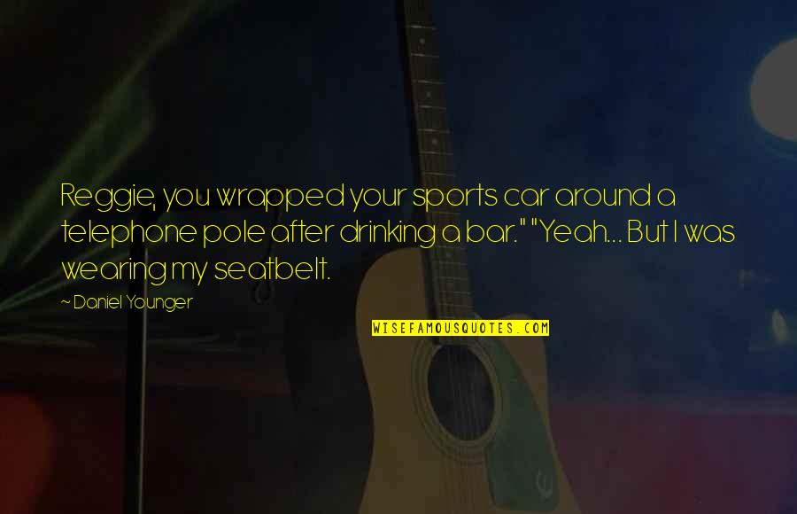 Drinking Humor Quotes By Daniel Younger: Reggie, you wrapped your sports car around a