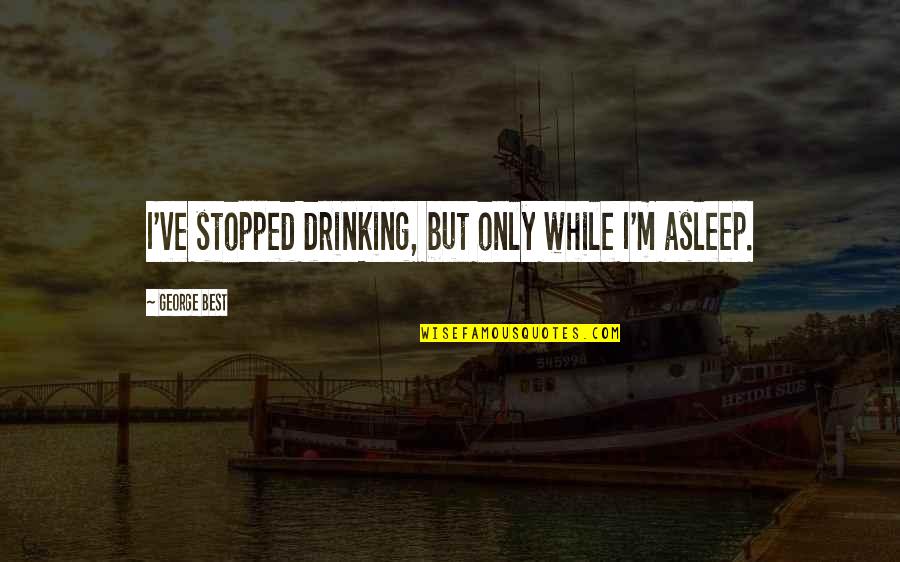 Drinking Humor Quotes By George Best: I've stopped drinking, but only while I'm asleep.