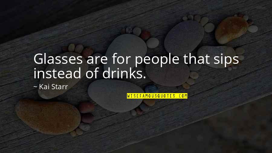 Drinking Humor Quotes By Kai Starr: Glasses are for people that sips instead of