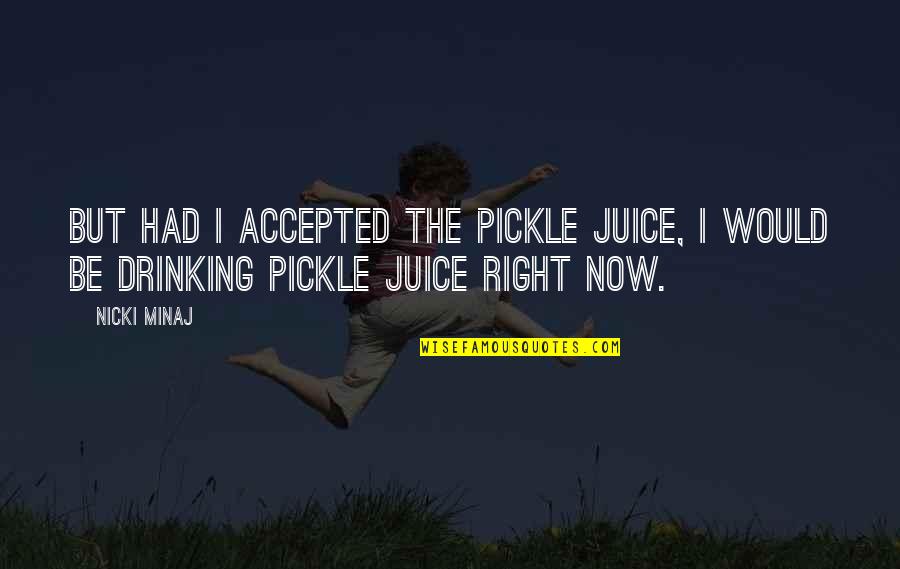 Drinking Humor Quotes By Nicki Minaj: But had I accepted the pickle juice, I