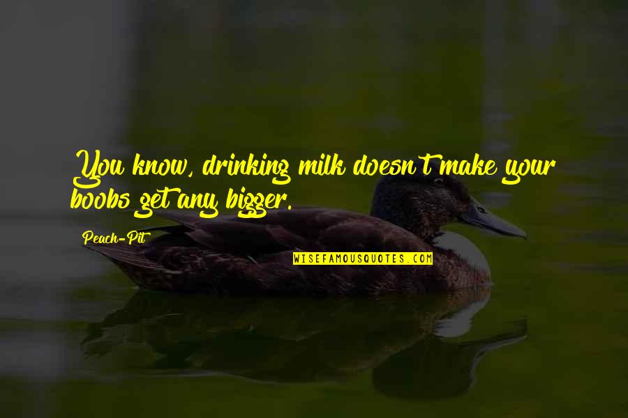 Drinking Humor Quotes By Peach-Pit: You know, drinking milk doesn't make your boobs