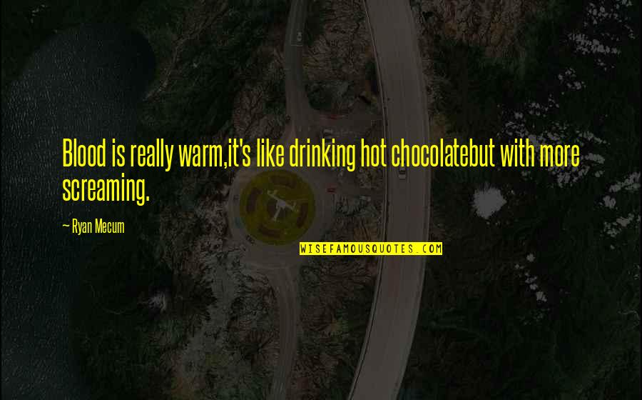 Drinking Humor Quotes By Ryan Mecum: Blood is really warm,it's like drinking hot chocolatebut