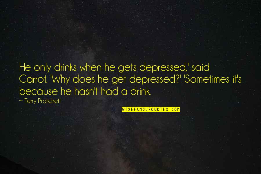 Drinking Humor Quotes By Terry Pratchett: He only drinks when he gets depressed,' said