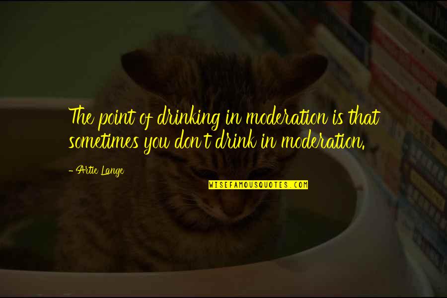 Drinking In Moderation Quotes By Artie Lange: The point of drinking in moderation is that