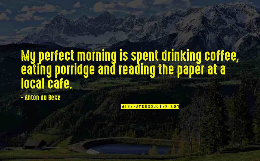 Drinking In The Morning Quotes By Anton Du Beke: My perfect morning is spent drinking coffee, eating