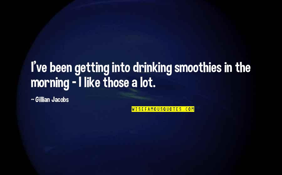 Drinking In The Morning Quotes By Gillian Jacobs: I've been getting into drinking smoothies in the