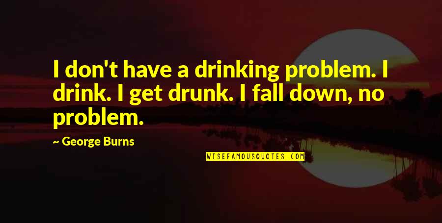Drinking Is Not A Problem Quotes By George Burns: I don't have a drinking problem. I drink.
