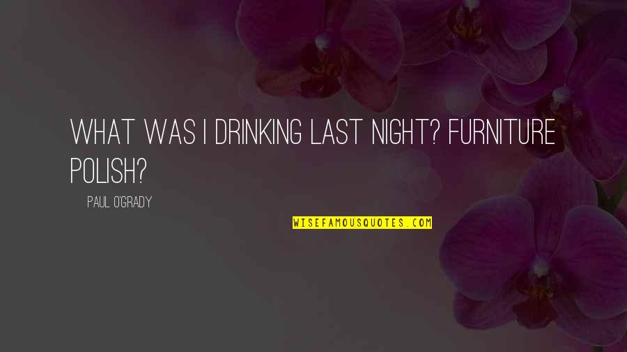 Drinking Last Night Quotes By Paul O'Grady: What was I drinking last night? Furniture polish?