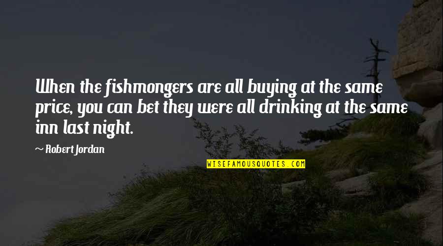 Drinking Last Night Quotes By Robert Jordan: When the fishmongers are all buying at the