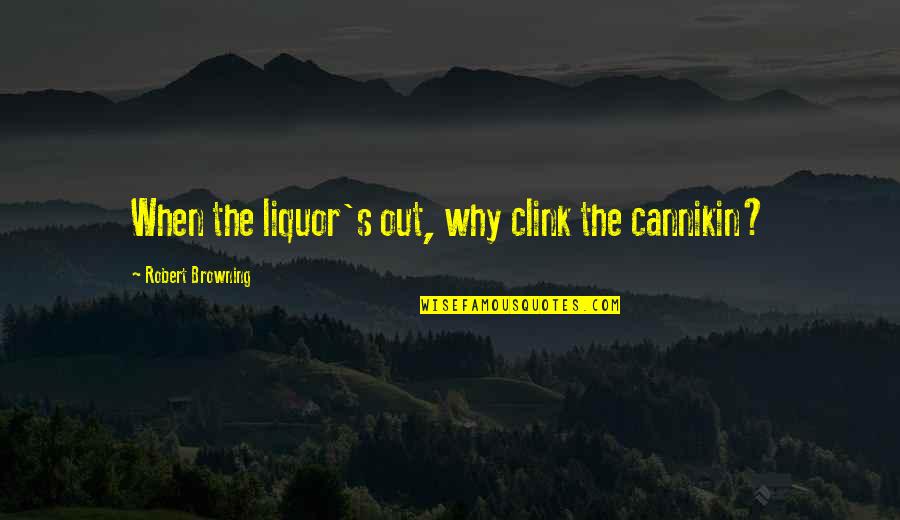 Drinking Liquor Quotes By Robert Browning: When the liquor's out, why clink the cannikin?