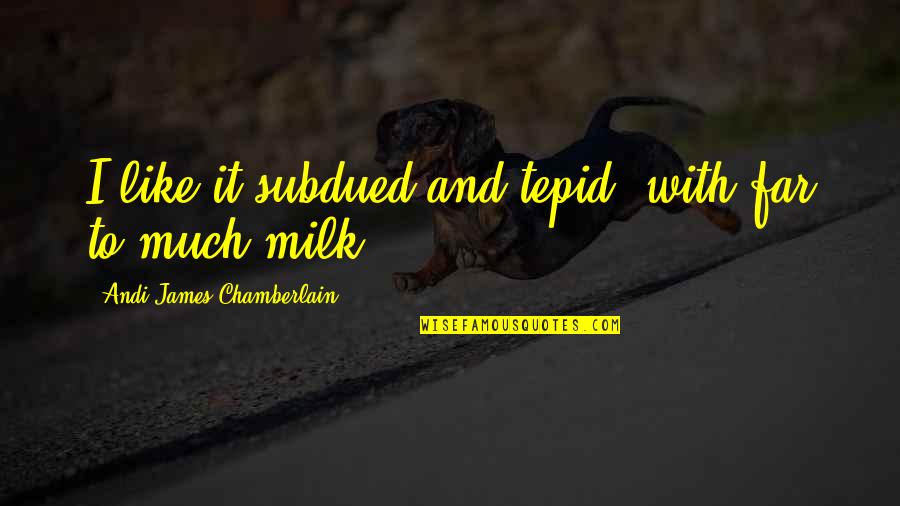 Drinking Milk Quotes By Andi James Chamberlain: I like it subdued and tepid, with far Drinking Milk Quotes By Andi James Chamberlain: I like it subdued and tepid, with far