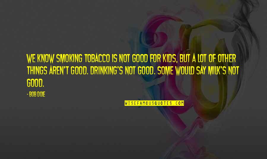 Drinking Milk Quotes By Bob Dole: We know smoking tobacco is not good for Drinking Milk Quotes By Bob Dole: We know smoking tobacco is not good for