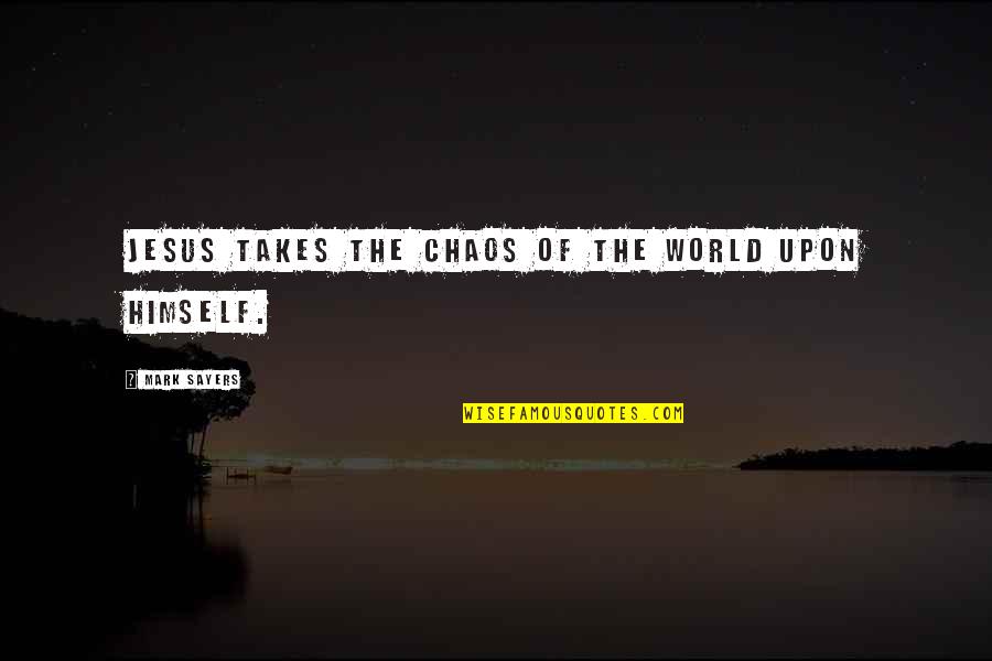 Drinking Motivational Quotes By Mark Sayers: Jesus takes the chaos of the world upon
