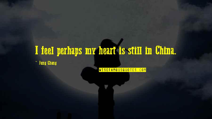 Drinking My Pain Away Quotes By Jung Chang: I feel perhaps my heart is still in