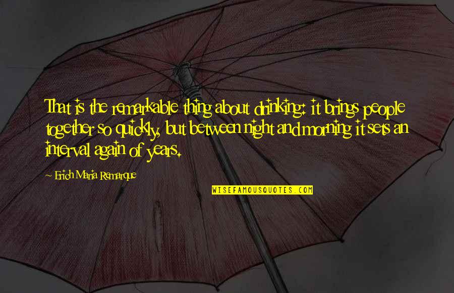 Drinking Night Quotes By Erich Maria Remarque: That is the remarkable thing about drinking: it Drinking Night Quotes By Erich Maria Remarque: That is the remarkable thing about drinking: it