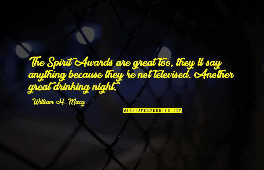 Drinking Night Quotes By William H. Macy: The Spirit Awards are great too, they'll say Drinking Night Quotes By William H. Macy: The Spirit Awards are great too, they'll say