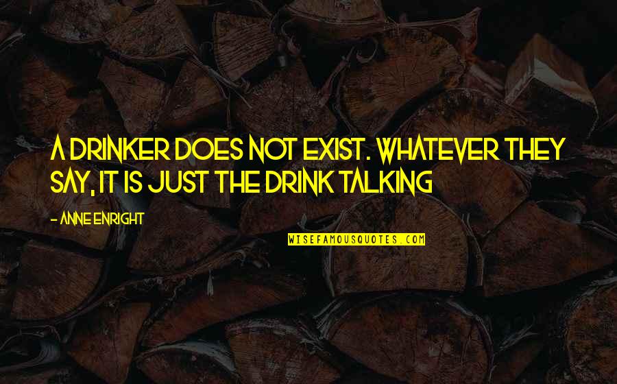 Drinking On Your Own Quotes By Anne Enright: A drinker does not exist. Whatever they say,
