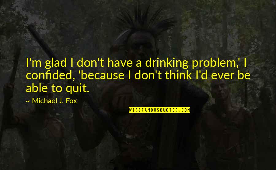 Drinking Problem Quotes By Michael J. Fox: I'm glad I don't have a drinking problem,'