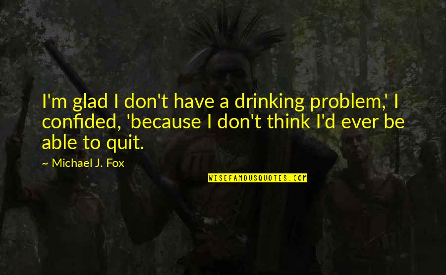 Drinking Quit Quotes By Michael J. Fox: I'm glad I don't have a drinking problem,'