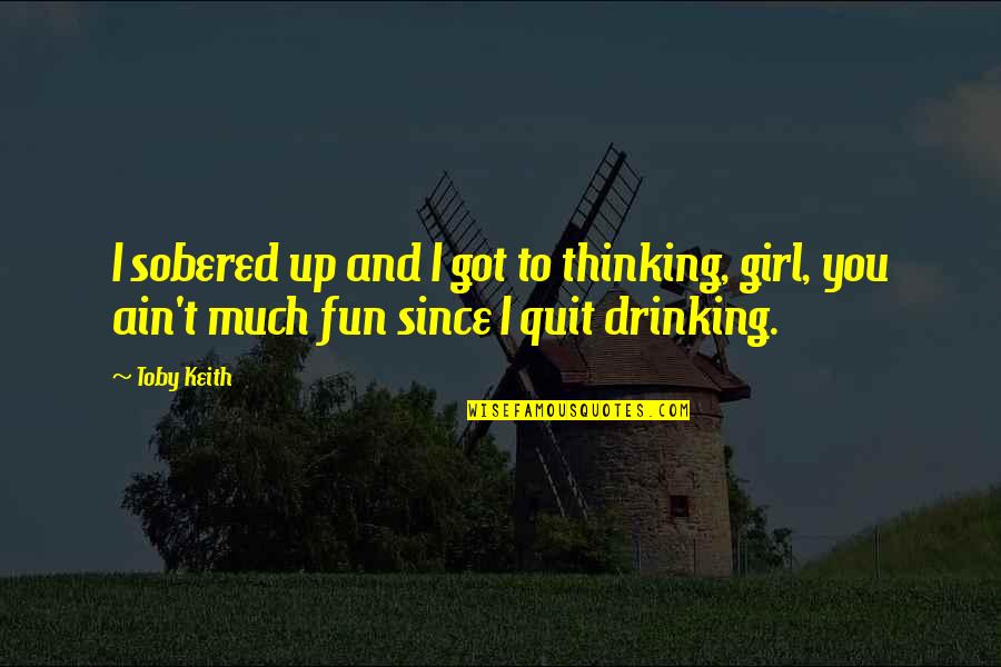 Drinking Quit Quotes By Toby Keith: I sobered up and I got to thinking,