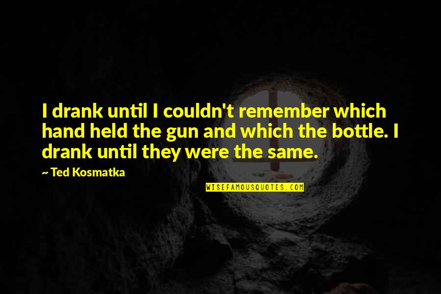 Drinking Quotes Quotes By Ted Kosmatka: I drank until I couldn't remember which hand Drinking Quotes Quotes By Ted Kosmatka: I drank until I couldn't remember which hand