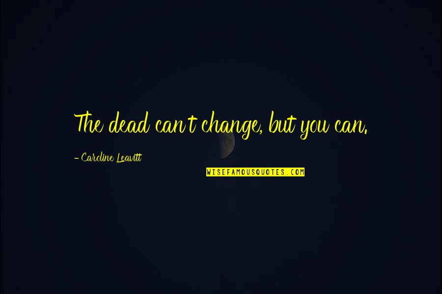 Drinking Session Quotes By Caroline Leavitt: The dead can't change, but you can.