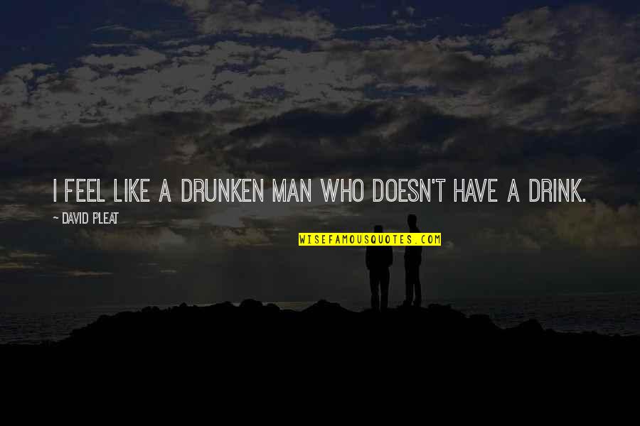 Drinking Shots Quotes By David Pleat: I feel like a drunken man who doesn't Drinking Shots Quotes By David Pleat: I feel like a drunken man who doesn't