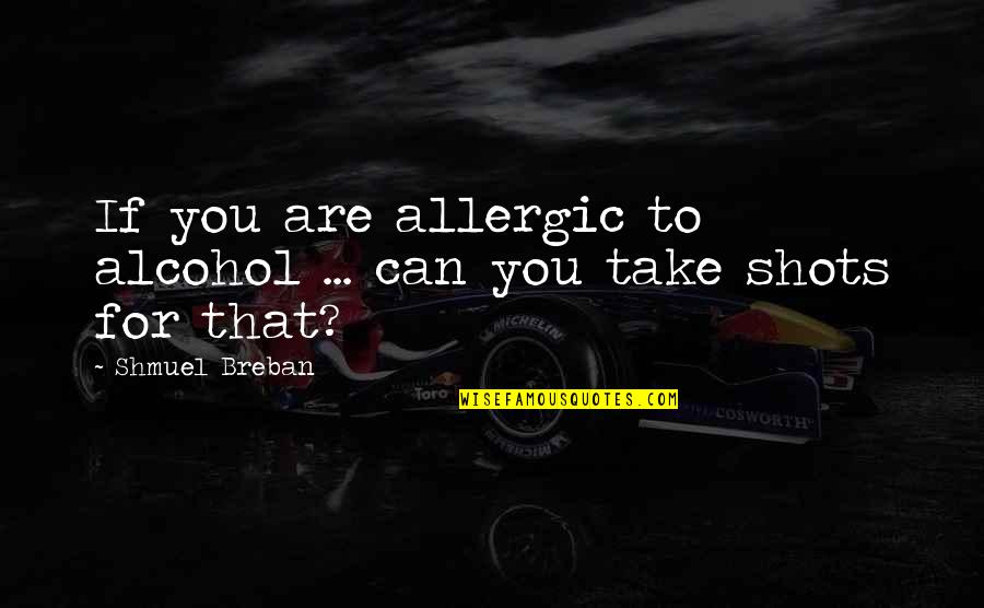 Drinking Shots Quotes By Shmuel Breban: If you are allergic to alcohol ... can