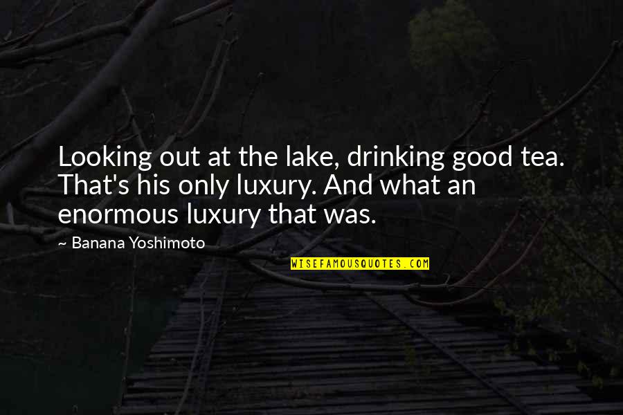 Drinking Tea Quotes By Banana Yoshimoto: Looking out at the lake, drinking good tea.