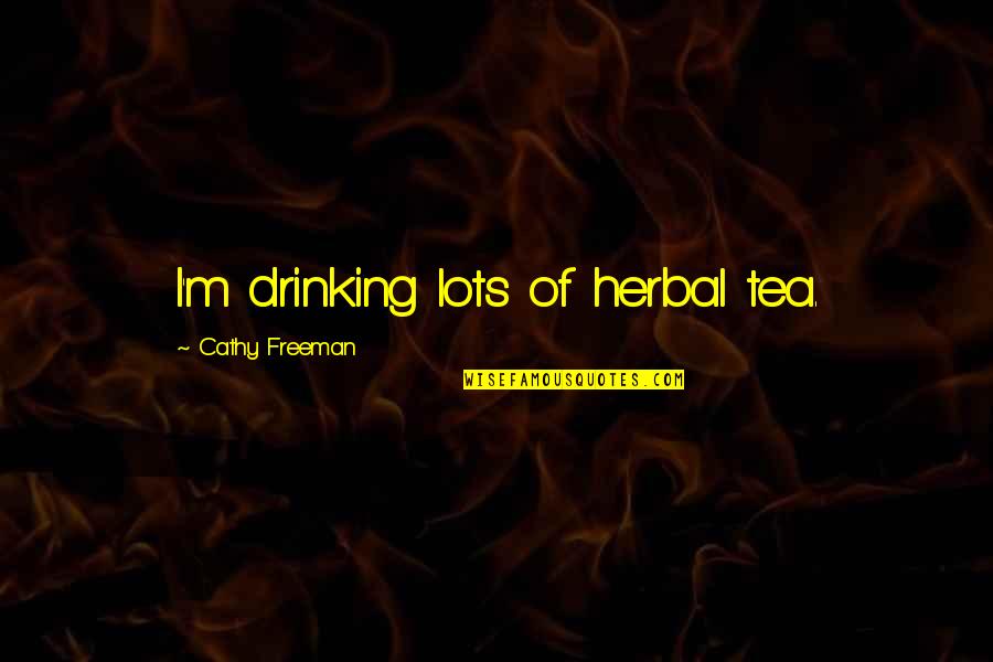 Drinking Tea Quotes By Cathy Freeman: I'm drinking lots of herbal tea.