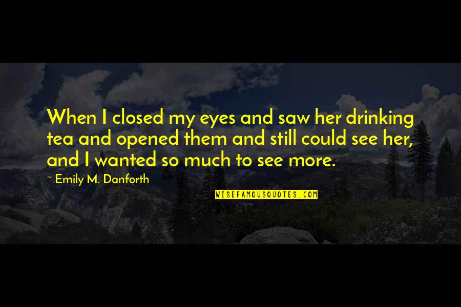 Drinking Tea Quotes By Emily M. Danforth: When I closed my eyes and saw her