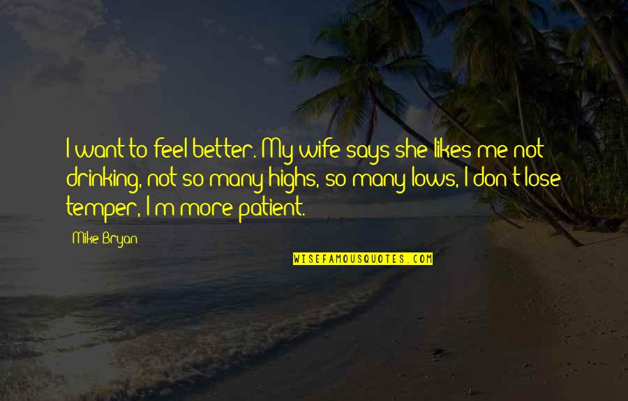 Drinking To Feel Better Quotes By Mike Bryan: I want to feel better. My wife says Drinking To Feel Better Quotes By Mike Bryan: I want to feel better. My wife says