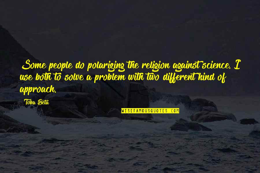 Drinking To Numb The Pain Quotes By Toba Beta: Some people do polarizing the religion against science. Drinking To Numb The Pain Quotes By Toba Beta: Some people do polarizing the religion against science.