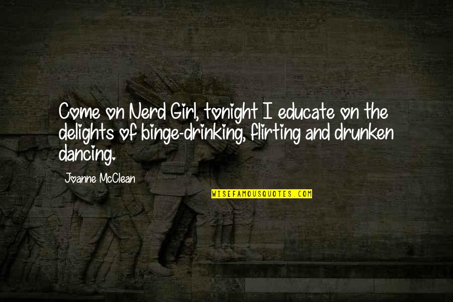 Drinking Tonight Quotes By Joanne McClean: Come on Nerd Girl, tonight I educate on Drinking Tonight Quotes By Joanne McClean: Come on Nerd Girl, tonight I educate on