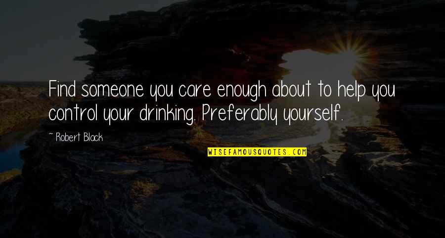 Drinking Too Much Quotes By Robert Black: Find someone you care enough about to help