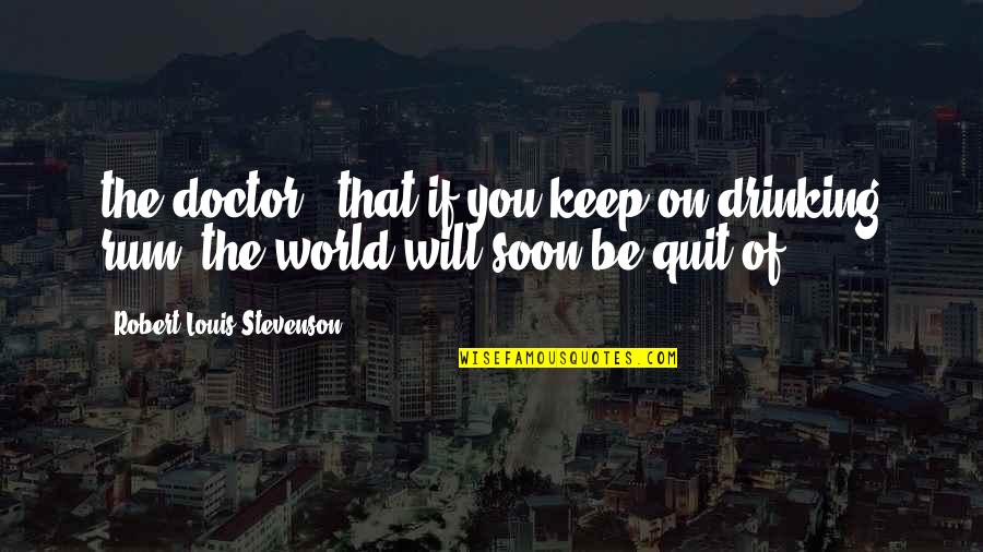 Drinking Too Much Quotes By Robert Louis Stevenson: the doctor, "that if you keep on drinking