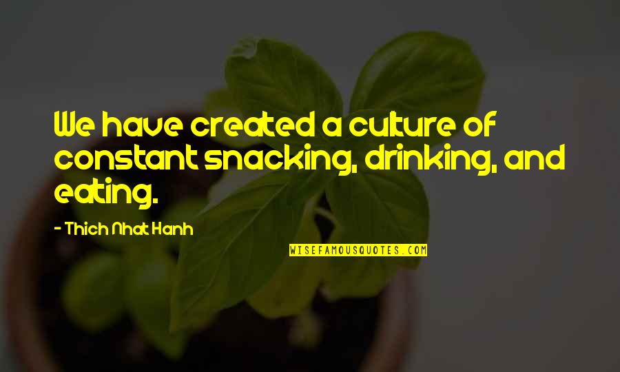 Drinking Too Much Quotes By Thich Nhat Hanh: We have created a culture of constant snacking,