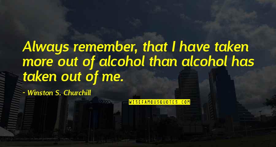 Drinking Too Much Quotes By Winston S. Churchill: Always remember, that I have taken more out