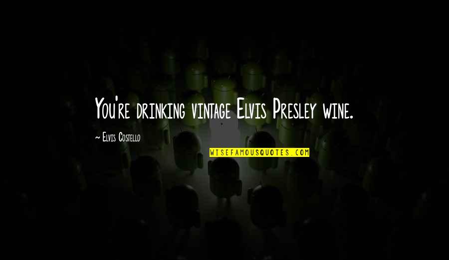 Drinking Too Much Wine Quotes By Elvis Costello: You're drinking vintage Elvis Presley wine. Drinking Too Much Wine Quotes By Elvis Costello: You're drinking vintage Elvis Presley wine.