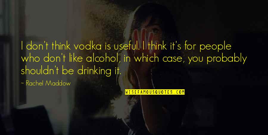 Drinking Vodka Quotes By Rachel Maddow: I don't think vodka is useful. I think