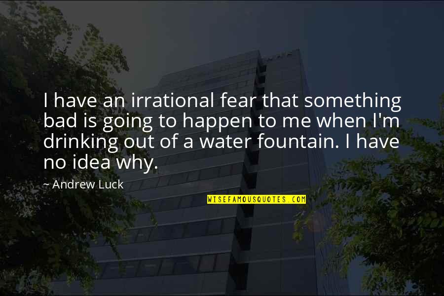 Drinking Water Quotes By Andrew Luck: I have an irrational fear that something bad