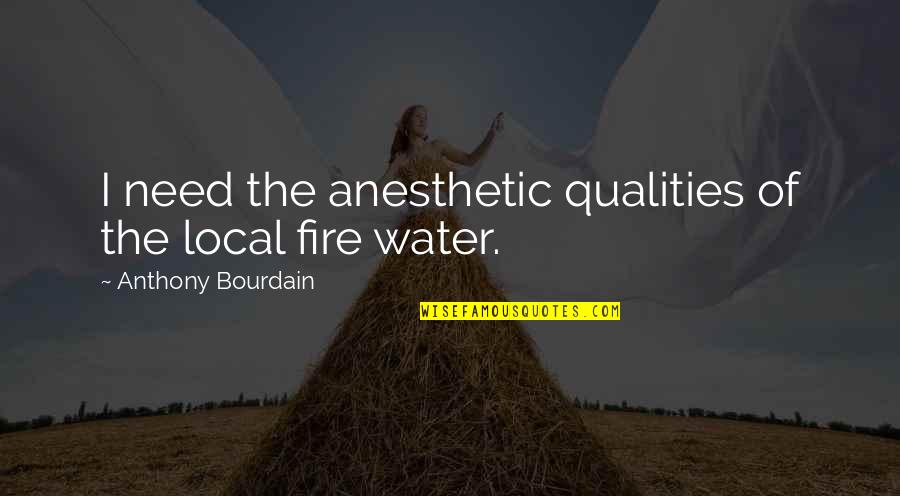 Drinking Water Quotes By Anthony Bourdain: I need the anesthetic qualities of the local