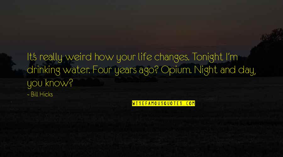 Drinking Water Quotes By Bill Hicks: It's really weird how your life changes. Tonight