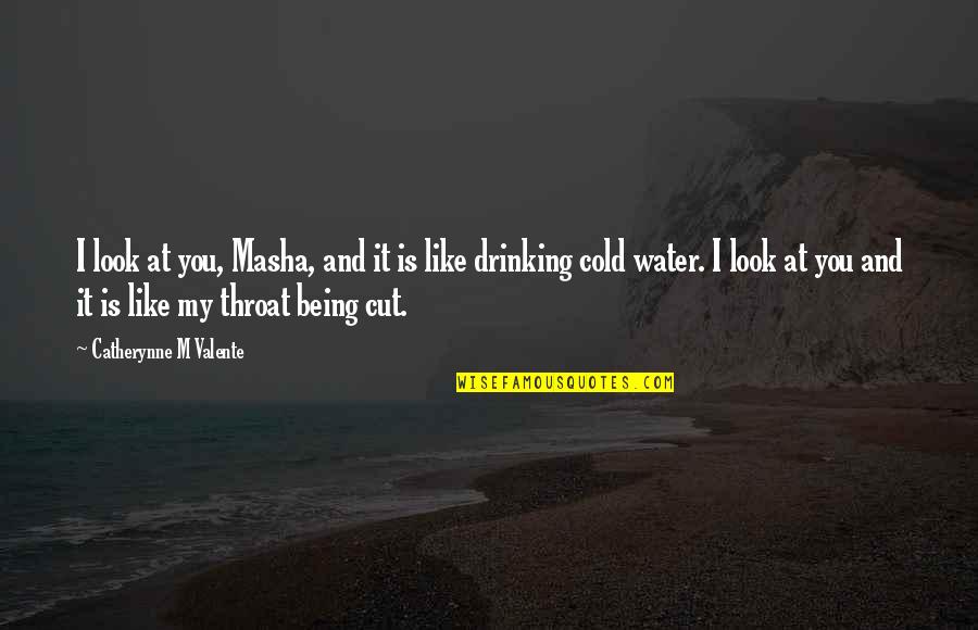 Drinking Water Quotes By Catherynne M Valente: I look at you, Masha, and it is