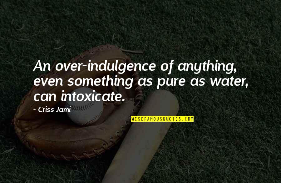 Drinking Water Quotes By Criss Jami: An over-indulgence of anything, even something as pure