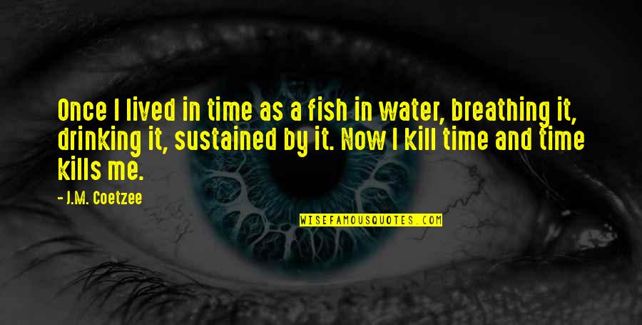 Drinking Water Quotes By J.M. Coetzee: Once I lived in time as a fish